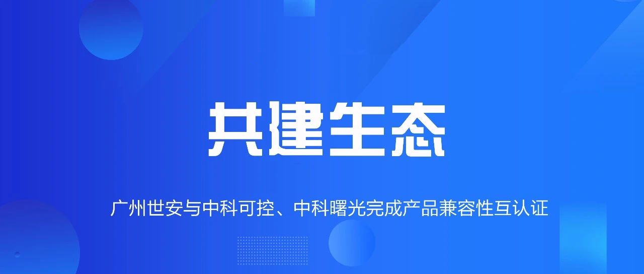 共建生態(tài) | 全面推動(dòng)自主可控，世安與中科可控、中科曙光完成兼容性互認(rèn)證！